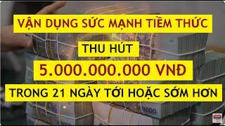 Luật Hấp Dẫn: Thu Hút 5 tỷ Đồng Trong 21 Ngày Tới Hoặc Sớm Hơn || Vận Dụng Sức Mạnh tiềm Thức