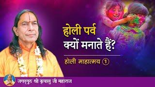 होली पर्व क्यों मनाते हैं? होली माहात्म्य - 1/9 | Jagadguru Shri Kripalu Ji Maharaj - Pravachan