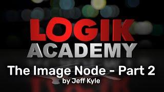 Logik Academy - The Image Node, Part 2 by Jeff Kyle