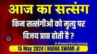 15 May 2024 | किन सत्संगीओं को मृत्यु पर विजय प्राप्त होती है? Today Latest New Satsang Radha Swami