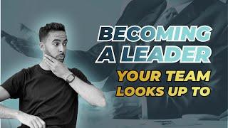 Becoming A Leader Your Team Look Up To