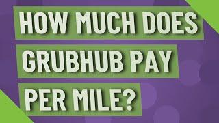 How much does Grubhub pay per mile?