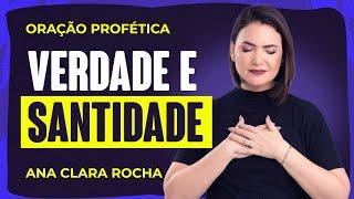 ORAÇÃO PROFÉTICA -  VERDADE E SANTIDADE / Ana Clara Rocha