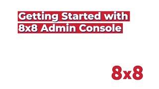 Getting Started with 8x8 Admin Console