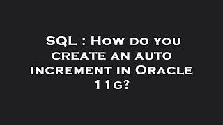 SQL : How do you create an auto increment in Oracle 11g?