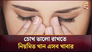 চোখ ভালো রাখতে নিয়মিত খান এসব খাবার | Eye Care Tips | Channel 24