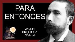 PARA ENTONCES. Manuel Gutiérrez Nájera.