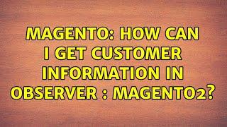 Magento: How can i get customer information in observer : Magento2? (2 Solutions!!)