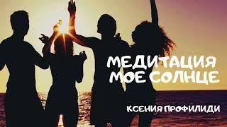 МЕДИТАЦИЯ НАПОЛНЕНИЯ ЭНЕРГИЕЙ/ МОЕ СОЛНЦЕ/ Ксения Профилиди