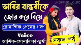 ভাবির বান্ধবীকে জোর করে বিয়ে||সকল পর্ব||Romantic Love Story||Voice:Ashik•Priyanka||Shopner Golpo