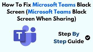 How To Fix Microsoft Teams Black Screen (Microsoft Teams Black Screen When Sharing)