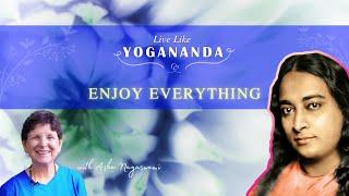 *Enjoy Everything* ~ Live Like Yogananda, Class 10