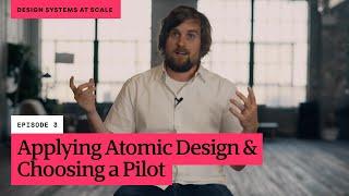 Design Systems at Scale // Episode 3: Applying Atomic Design and Choosing a Pilot