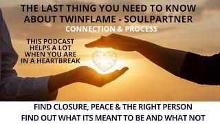 THE LAST THINGS YOU NEED TO KNOW ABOUT TWINFLAME & SOULPARTNER CONNECTION, CLOSURE & HEARTBREAK