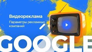 Google.Видеореклама: Параметры рекламных кампаний в Google.Рекламе