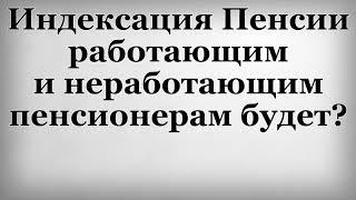 Индексация Пенсии работающим и неработающим пенсионерам будет