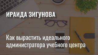 Ираида Зигунова. Как вырастить идеального администратора учебного центра.