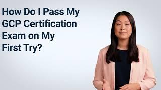 How Do I Pass My GCP Certification Exam on My First Try?