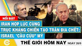 Tin thế giới hôm nay 26/9 | Iran hợp lực cùng trục kháng chiến tạo trận địa chết; Israel cầu cứu Mỹ