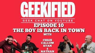 Geekified Episode 10: The Boy Is Back In Town.