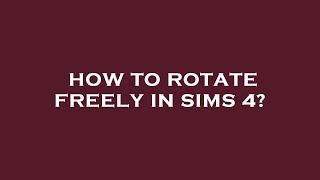 How to rotate freely in sims 4?