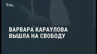 Варвара Караулова вышла из колонии / Новости