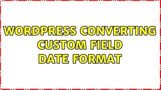 Wordpress: converting custom field date format (3 Solutions!!)