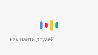 Окей, Google, как найти друзей?