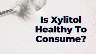 Is Xylitol Healthy To Consume? - TWFL