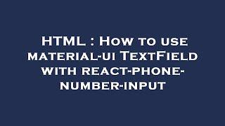 HTML : How to use material-ui TextField with react-phone-number-input