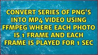 Convert Series of PNG's into MP4 Video Using FFMPEG Where Each Photo is 1 Frame and Each Frame...
