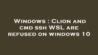 Windows : Clion and cmd ssh WSL are refused on windows 10