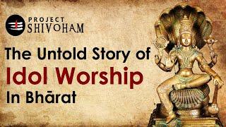 The Untold Story of Idol Worship in Bharat || Project SHIVOHAM