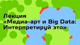 Лекция «‎‎Медиа-арт и Big Data: Интерпретируй это»