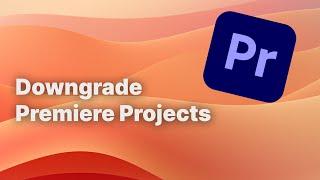 How to downgrade Premiere Pro projects