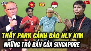 Việt Nam vs Sing 26/12, Thầy Park Cảnh Báo HLV Kim Về Những Trò Bẩn Của Singapore, Cả ĐNÁ Bật Ngửa