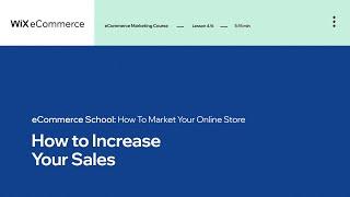 Lesson 4 | Increase Your Sales | Marketing Your Online Store | Wix eCommerce