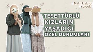 SADECE TESETTÜRLÜ KIZLARIN YAŞADIĞI ÖZEL DURUMLAR / Bizim Kızlara Sorduk