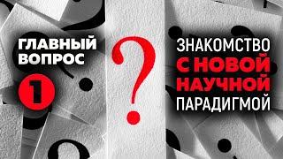 1. Главный вопрос. «Знакомство с Новой научной парадигмой»