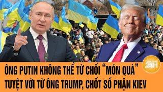 Thời sự quốc tế: Ông Putin không thể từ chối “món quà” tuyệt vời từ ông Trump, chốt số phận Kiev