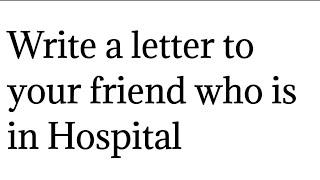 Write a letter to your friend who is in Hospital