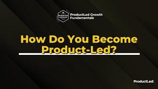 ProductLed Fundamentals: How Do You Become Product-Led Growth?