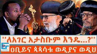 ''ለአገር አታስቡም እንዴ…?''  ዐቢይና ጳጳሳቱ ወዲያና ወዲህ|ETHIO FORUM