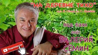 Поёт Заслуженный артист России Валерий СЁМИН. Душевная авторская песня "НА ДЕРЕВНЕ ТИХО"