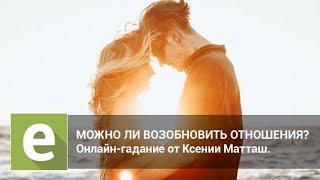 Можно ли возобновить отношения? Онлайн-гадание на LiveExpert.ru от эксперта Ксении Матташ