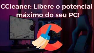 CCleaner: Guia Completo para Limpar e Otimizar seu PC 2023