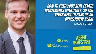 How to Fund Your Real Estate Investments Creatively w/Cody Steck | Agent Investor Podcast