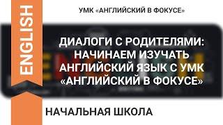 ДИАЛОГИ С РОДИТЕЛЯМИ: НАЧИНАЕМ ИЗУЧАТЬ АНГЛИЙСКИЙ ЯЗЫК С УМК «АНГЛИЙСКИЙ В ФОКУСЕ»