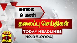 காலை 9 மணி தலைப்பு செய்திகள் (12-08-2024) | 9AM Headlines | Thanthi TV | Today Headlines