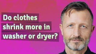 Do clothes shrink more in washer or dryer?